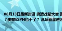 08月13日最新时讯 奥运戏精大赏 国足能帮潘展乐打破质疑？美媒ESPN也干了？ 泳坛新星逆袭破纪录