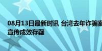 08月13日最新时讯 台湾去年诈骗案数量创近6年新高 防诈宣传成效存疑