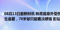 08月13日最新时讯 林青霞意外受伤，丈夫不闻不问？她一生追爱，70岁却只能看淡感情 影坛传奇的苦楚爱情