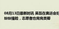 08月13日最新时讯 吴磊在奥运会好忙！土耳其意大利选手纷纷撞脸，志愿者也宛宛类卿