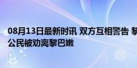 08月13日最新时讯 双方互相警告 黎以紧张局势再加剧 多国公民被劝离黎巴嫩