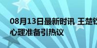 08月13日最新时讯 王楚钦团赛前调整状态 心理准备引热议