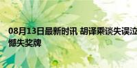 08月13日最新时讯 胡译乘谈失误泣不成声 心态未调整到位憾失奖牌