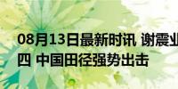 08月13日最新时讯 谢震业10秒16获小组第四 中国田径强势出击