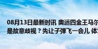 08月13日最新时讯 奥运四金王马尔尚拒绝与中国教练握手是故意歧视？先让子弹飞一会儿 体坛“内幕”引热议