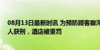 08月13日最新时讯 为预防顾客腹泻厨师在菜里加止泻药 2人获刑，酒店被重罚