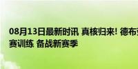 08月13日最新时讯 真核归来! 德布劳内返回曼城, 参加季前赛训练 备战新赛季