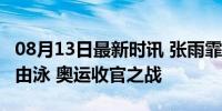 08月13日最新时讯 张雨霏将出战女子50米自由泳 奥运收官之战