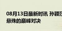 08月13日最新时讯 孙颖莎vs早田希娜 实力悬殊的巅峰对决