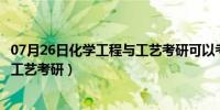 07月26日化学工程与工艺考研可以考哪些学校（化学工程与工艺考研）