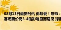 08月13日最新时讯 他超爱！瓜帅：MLS越来越好，梅西去客场票价高3-4倍影响显而易见 球星效应惊人