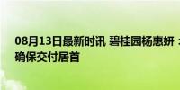 08月13日最新时讯 碧桂园杨惠妍：资金优先用于保交房，确保交付居首