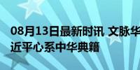 08月13日最新时讯 文脉华章｜盛世修文，习近平心系中华典籍