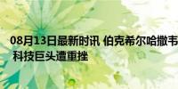 08月13日最新时讯 伯克希尔哈撒韦Q2减持苹果股份近50% 科技巨头遭重挫