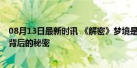 08月13日最新时讯 《解密》梦境是怎么拍出来的 视效奇观背后的秘密