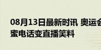 08月13日最新时讯 奥运会解说员好幽默 甜蜜电话变直播笑料