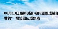 08月13日最新时讯 被问亚军成绩如何？张之臻称银牌“挺香的” 爆笑回应成焦点