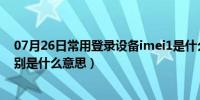 07月26日常用登录设备imei1是什么意思（IMSI和IMEI分别是什么意思）