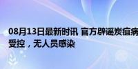 08月13日最新时讯 官方辟谣炭疽病死牛致村镇封锁 疫情已受控，无人员感染