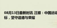 08月13日最新时讯 汪顺：中国运动员以拿干净的金牌为目标，坚守道德与荣耀