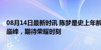 08月14日最新时讯 陈梦是史上年龄最大女乒奥运国手 再战巅峰，期待荣耀时刻