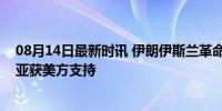 08月14日最新时讯 伊朗伊斯兰革命卫队：以色列暗杀哈尼亚获美方支持