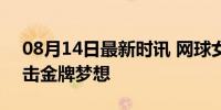 08月14日最新时讯 网球女单决赛 郑钦文冲击金牌梦想