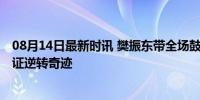 08月14日最新时讯 樊振东带全场鼓掌看哭了 奥运观赛团见证逆转奇迹