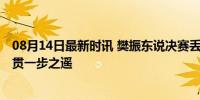 08月14日最新时讯 樊振东说决赛丢掉杂念释放自己 距大满贯一步之遥