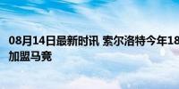 08月14日最新时讯 索尔洛特今年18场17球 超高效射手震撼加盟马竞