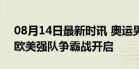 08月14日最新时讯 奥运男篮八强对阵出炉 欧美强队争霸战开启