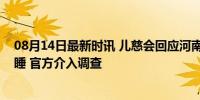 08月14日最新时讯 儿慈会回应河南负责人要求患儿母亲陪睡 官方介入调查