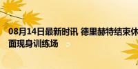 08月14日最新时讯 德里赫特结束休假回到拜仁体检 笑容满面现身训练场