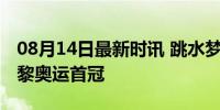 08月14日最新时讯 跳水梦之队第4金 锁定巴黎奥运首冠