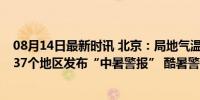 08月14日最新时讯 北京：局地气温接近40摄氏度　日本向37个地区发布“中暑警报” 酷暑警报频发