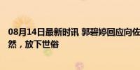 08月14日最新时讯 郭碧婷回应向佐65岁去流浪 支持接触自然，放下世俗