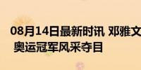 08月14日最新时讯 邓雅文发簪引领中式潮流 奥运冠军风采夺目