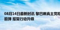 08月14日最新时讯 黎巴嫩真主党称向以色列发射数十枚火箭弹 报复行动升级