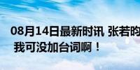 08月14日最新时讯 张若昀：我真是闭月羞花 我可没加台词啊！