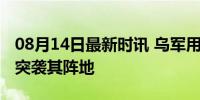 08月14日最新时讯 乌军用无线电诱骗俄军后突袭其阵地