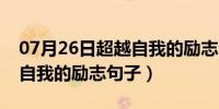 07月26日超越自我的励志句子三个字（超越自我的励志句子）