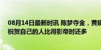 08月14日最新时讯 陈梦夺金，黄晓明连发100个红包！称祝贺自己的人比得影帝时还多