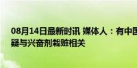 08月14日最新时讯 媒体人：有中国运动员行李被人动过，疑与兴奋剂栽赃相关