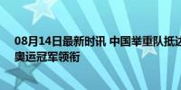 08月14日最新时讯 中国举重队抵达巴黎 冲击6项金牌 4名奥运冠军领衔