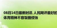 08月14日最新时讯 人民网评最好的应援是喝彩而不是拉踩 体育精神不容饭圈侵蚀