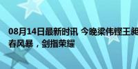 08月14日最新时讯 今晚梁伟铿王昶冲击羽毛球男双金牌 青春风暴，剑指荣耀