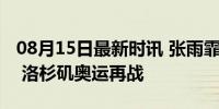 08月15日最新时讯 张雨霏希望暂时告别游泳 洛杉矶奥运再战