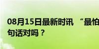 08月15日最新时讯 “最怕立秋在七月”，这句话对吗？