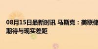 08月15日最新时讯 马斯克：美联储不尽早降息太愚蠢 市场期待与现实差距