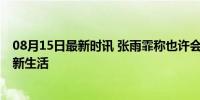 08月15日最新时讯 张雨霏称也许会找个男朋友 奥运后憧憬新生活